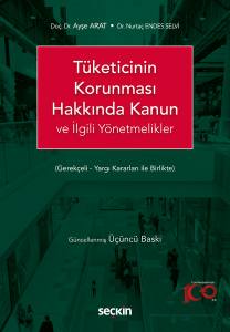 Tüketicinin Korunması Hakkında Kanun Ve İlgili Yönetmelikler (Gerekçeli - Yargı Kararları İle Birlikte)