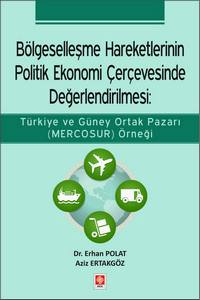 Bölgeselleşme Hareketlerinin Politik Ekonomi Çerçevesinde Değerlendirilmesi: Türkiye Ve Güney Ortak Pazarı ( Mercosur ) Örneği