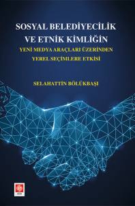 Sosyal Belediyecilik Ve Etnik Kimliğin Yeni Medya Araçları Üzerinden Yerel Seçimlere Etkisi