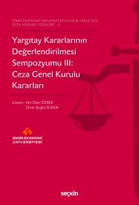 İzmir Ekonomi Üniversitesi Hukuk Fakültesi Ceza Hukuku Günleri – V Yargıtay Kararlarının Değerlendirilmesi Sempozyumu III: Ceza Genel Kurulu Kararları