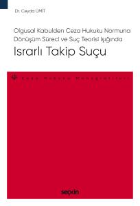 Olgusal Kabulden Ceza Hukuku Normuna Dönüşüm Süreci ve Suç Teorisi Işığında Israrlı Takip Suçu – Ceza Hukuku Monografileri –