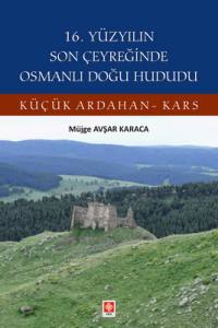 16. Yüzyılın Son Çeyreğinde Osmanlı Doğu Hududu Küçük Ardahan-Kars