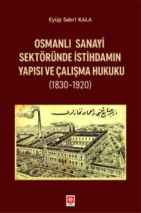 Osmanlı Sanayi Sekt&ouml;r&uuml;nde İstihdamın Yapısı ve &Ccedil;alışma Hukuku (1830-1920)